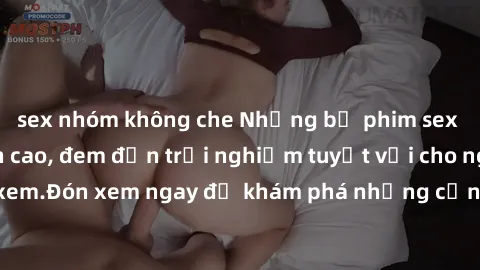 sex nhóm không che Những bộ phim sex không che HD đỉnh cao, đem đến trải nghiệm tuyệt vời cho người xem.Đón xem ngay để khám phá những cảnh quay đẹp mắt và kích thích.