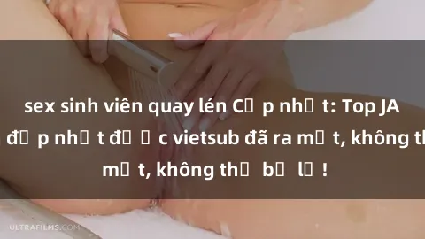 sex sinh viên quay lén Cập nhật: Top JAV idol xinh đẹp nhất được vietsub đã ra mắt, không thể bỏ lỡ!