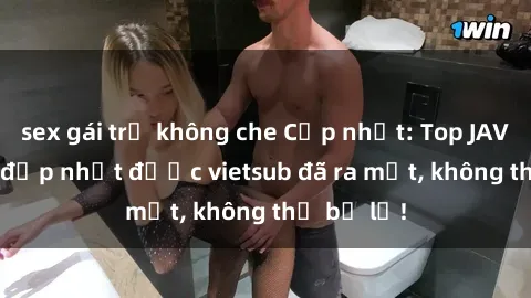 sex gái trẻ không che Cập nhật: Top JAV idol xinh đẹp nhất được vietsub đã ra mắt, không thể bỏ lỡ!