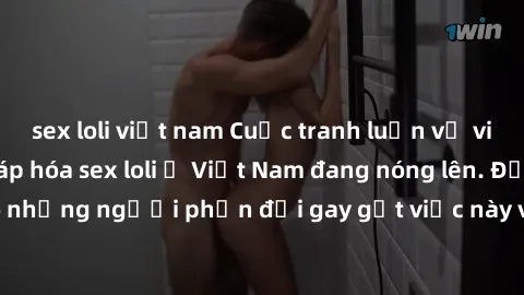 sex loli việt nam Cuộc tranh luận về việc có nên hợp pháp hóa sex loli ở Việt Nam đang nóng lên. Đồng thời, cũng có những người phản đối gay gắt việc này vì lo ngại về tác động tiêu cực lên trẻ em và 