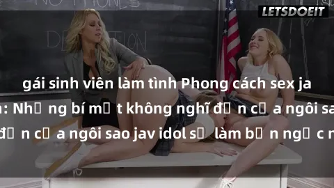 gái sinh viên làm tình Phong cách sex jav idol siêu hấp dẫn: Những bí mật không nghĩ đến của ngôi sao jav idol sẽ làm bạn ngạc nhiên!