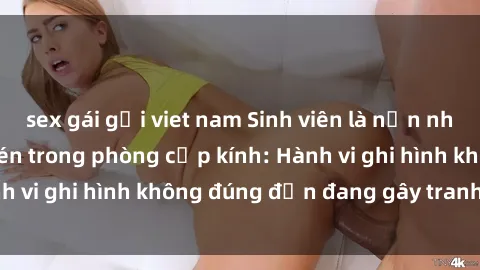 sex gái gọi viet nam Sinh viên là nạn nhân của video quay lén trong phòng cấp kính: Hành vi ghi hình không đúng đắn đang gây tranh cãi lớn