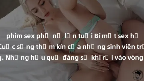 phim sex phụ nữ lớn tuổi Bí mật sex học sinh không che: Cuộc sống thầm kín của những sinh viên trẻ trên trường. Những hậu quả đáng sợ khi rơi vào vòng xoáy của tình dục từ tuổi mới lớn.