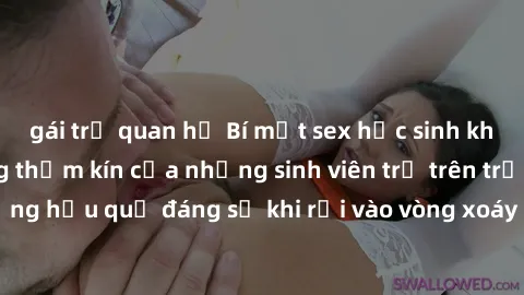 gái trẻ quan hệ Bí mật sex học sinh không che: Cuộc sống thầm kín của những sinh viên trẻ trên trường. Những hậu quả đáng sợ khi rơi vào vòng xoáy của tình dục từ tuổi mới lớn.
