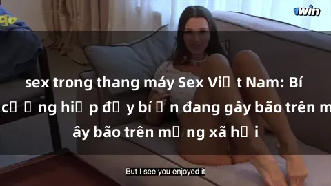 sex trong thang máy Sex Việt Nam: Bí mật về vụ cưỡng hiếp đầy bí ẩn đang gây bão trên mạng xã hội