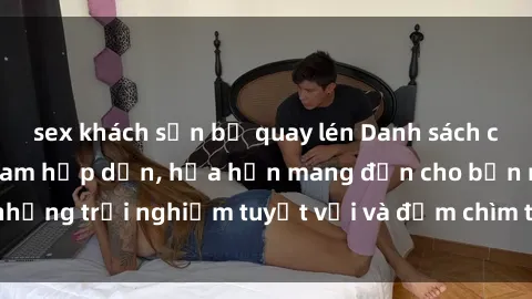 sex khách sạn bị quay lén Danh sách các cô gái gọi Việt Nam hấp dẫn, hứa hẹn mang đến cho bạn những trải nghiệm tuyệt vời và đắm chìm trong cảm xúc tuyệt vời.