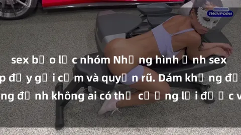 sex bạo lực nhóm Những hình ảnh sex gái Việt xinh đẹp đầy gợi cảm và quyến rũ. Dám khẳng định không ai có thể cưỡng lại được vẻ đẹp của họ.