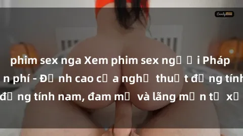 phim sex nga Xem phim sex người Pháp vietsub online miễn phí - Đỉnh cao của nghệ thuật đồng tính nam, đam mỹ và lãng mạn từ xứ sở hoa hồng!