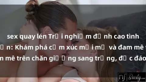 sex quay lén Trải nghiệm đỉnh cao tình yêu tại sex khách sạn: Khám phá cảm xúc mới mẻ và đam mê trên chăn giường sang trọng, độc đáo, không giới hạn.