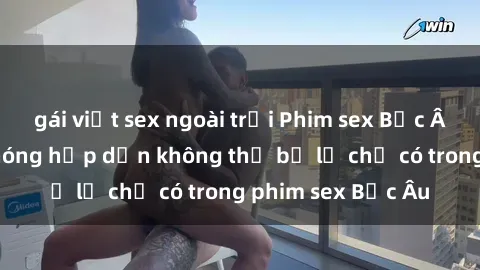 gái việt sex ngoài trời Phim sex Bắc Âu: Những cảnh nóng hấp dẫn không thể bỏ lỡ chỉ có trong phim sex Bắc Âu
