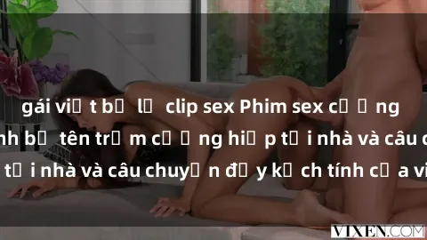gái việt bị lộ clip sex Phim sex cưỡng hiếp vietsub: Nữ sinh bị tên trộm cưỡng hiếp tại nhà và câu chuyện đầy kịch tính của vietsub