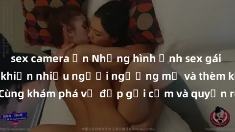 sex camera ẩn Những hình ảnh sex gái sinh viên Việt Nam khiến nhiều người ngưỡng mộ và thèm khát. Cùng khám phá vẻ đẹp gợi cảm và quyến rũ của những cô gái trẻ này.