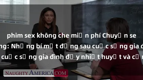 phim sex không che miễn phí Chuyện sex gái Việt có chồng: Những bí mật đằng sau cuộc sống gia đình đầy nhiệt huyết và cảm xúc
