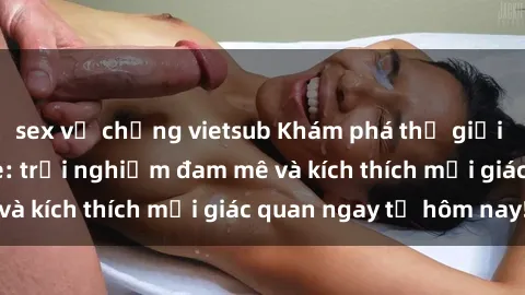 sex vợ chồng vietsub Khám phá thế giới mới của sex online: trải nghiệm đam mê và kích thích mọi giác quan ngay từ hôm nay!