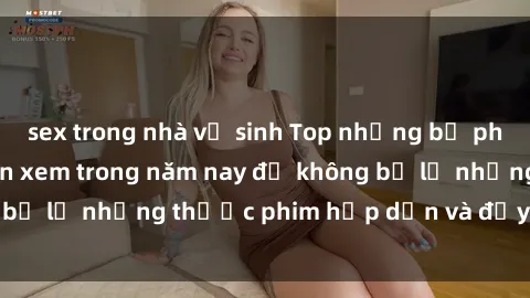 sex trong nhà vệ sinh Top những bộ phim sex hay nhất nên xem trong năm nay để không bỏ lỡ những thước phim hấp dẫn và đầy kịch tính.
