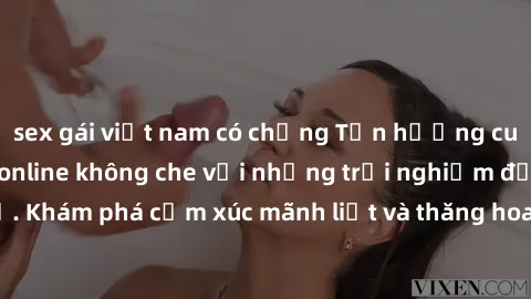 sex gái việt nam có chồng Tận hưởng cuộc sống tình dục online không che với những trải nghiệm độc đáo và mới lạ. Khám phá cảm xúc mãnh liệt và thăng hoa cùng đối tác tại các trang web chuyên nghiệp.