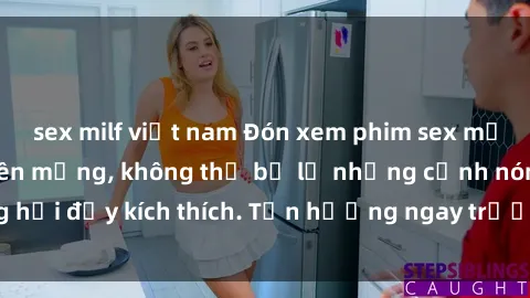 sex milf việt nam Đón xem phim sex mới nhất đang hot trên mạng, không thể bỏ lỡ những cảnh nóng hổi đầy kích thích. Tận hưởng ngay trước khi bị xoá chóng mặt!