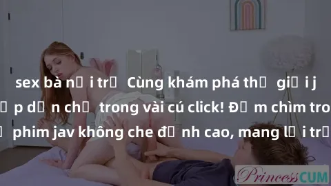 sex bà nội trợ Cùng khám phá thế giới jav không che siêu hấp dẫn chỉ trong vài cú click! Đắm chìm trong những bộ phim jav không che đỉnh cao, mang lại trải nghiệm thú vị và đầy kích thích.