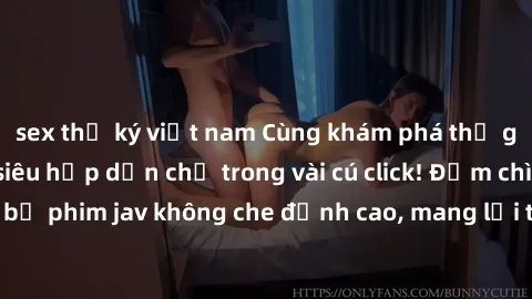 sex thư ký việt nam Cùng khám phá thế giới jav không che siêu hấp dẫn chỉ trong vài cú click! Đắm chìm trong những bộ phim jav không che đỉnh cao, mang lại trải nghiệm thú vị và đầy kích thích.