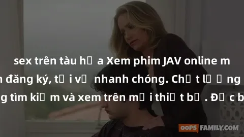 sex trên tàu hỏa Xem phim JAV online miễn phí không cần đăng ký, tải về nhanh chóng. Chất lượng HD, dễ dàng tìm kiếm và xem trên mọi thiết bị. Đặc biệt, không quảng cáo làm phiền.