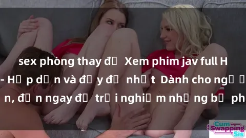 sex phòng thay đồ Xem phim jav full HD online miễn phí - Hấp dẫn và đầy đủ nhất  Dành cho người lớn, đến ngay để trải nghiệm những bộ phim hấp dẫn và hấp dẫn.