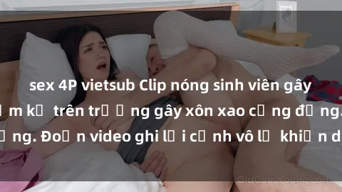 sex 4P vietsub Clip nóng sinh viên gây sốc: Hành động cấm kỵ trên trường gây xôn xao cộng đồng. Đoạn video ghi lại cảnh vô lễ khiến dư luận bức xúc.