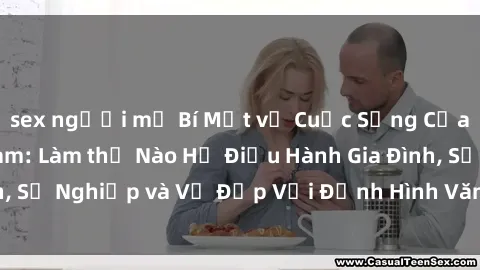 sex người mỹ Bí Mật về Cuộc Sống Của Các MILF Việt Nam: Làm thế Nào Họ Điều Hành Gia Đình, Sự Nghiệp và Vẻ Đẹp Với Định Hình Văn Hóa Đương Đại