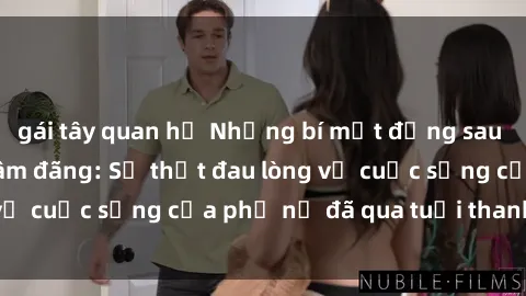 gái tây quan hệ Những bí mật đằng sau vẻ ngoài gái già dâm đãng: Sự thật đau lòng về cuộc sống của phụ nữ đã qua tuổi thanh xuân