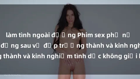 làm tình ngoài đường Phim sex phụ nữ lớn tuổi: Sức hút đằng sau vẻ đẹp trưởng thành và kinh nghiệm tình dục không giới hạn