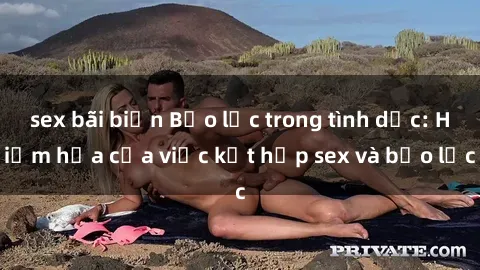 sex bãi biển Bạo lực trong tình dục: Hiểm họa của việc kết hợp sex và bạo lực
