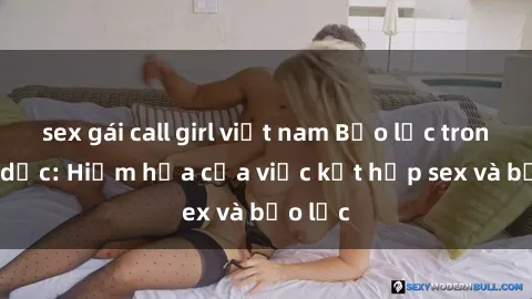 sex gái call girl việt nam Bạo lực trong tình dục: Hiểm họa của việc kết hợp sex và bạo lực