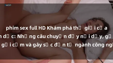 phim sex full HD Khám phá thế giới của phim sex nô lệ tình dục: Những câu chuyện đầy nổi dậy, gợi cảm và gây sốc đến từ ngành công nghiệp giải trí đen tối