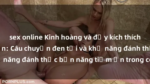 sex online Kinh hoàng và đầy kích thích với phim sex tra tấn: Câu chuyện đen tối và khả năng đánh thức bản năng tiềm ẩn trong con người