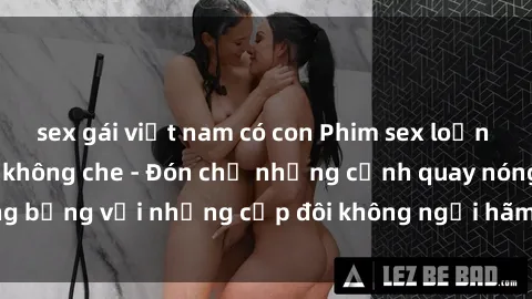 sex gái việt nam có con Phim sex loạn luân đầy kích thích không che - Đón chờ những cảnh quay nóng bỏng với những cặp đôi không ngại hãm hiếp gia đình trong lòng