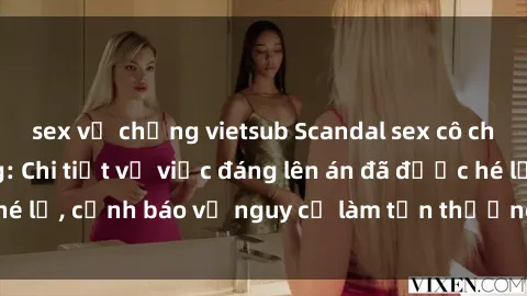 sex vợ chồng vietsub Scandal sex cô cháu gây chấn động: Chi tiết vụ việc đáng lên án đã được hé lộ, cảnh báo về nguy cơ làm tổn thương tâm hồn trẻ em.