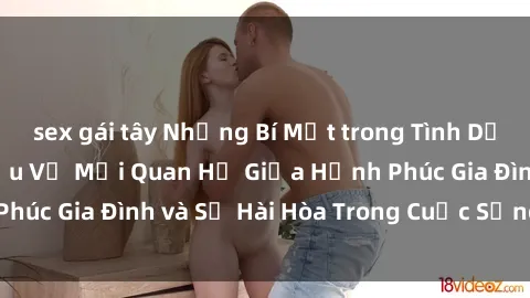 sex gái tây Những Bí Mật trong Tình Dục Gia Đình: Tìm Hiểu Về Mối Quan Hệ Giữa Hạnh Phúc Gia Đình và Sự Hài Hòa Trong Cuộc Sống Tình Dục