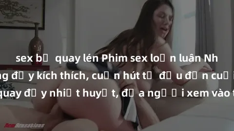 sex bị quay lén Phim sex loạn luân Nhật Bản: Hành động đầy kích thích, cuốn hút từ đầu đến cuối. Những cảnh quay đầy nhiệt huyết, đưa người xem vào thế giới độc đáo của tình thân. Đừng bỏ lỡ!