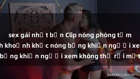 sex gái nhật bản Clip nóng phòng tắm gây sốt: Cận cảnh khoảnh khắc nóng bỏng khiến người xem không thể rời mắt