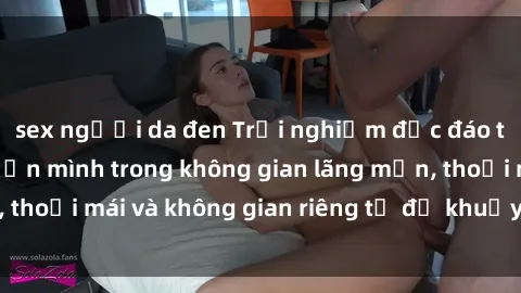 sex người da đen Trải nghiệm độc đáo tại sex nhà nghỉ: ẩn mình trong không gian lãng mạn, thoải mái và không gian riêng tư để khuấy động tình ái.