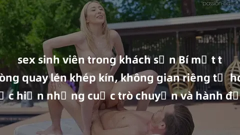 sex sinh viên trong khách sạn Bí mật tại khách sạn: Phòng quay lén khép kín, không gian riêng tư hoàn hảo để thực hiện những cuộc trò chuyện và hành động không bị người khác phát hiện.