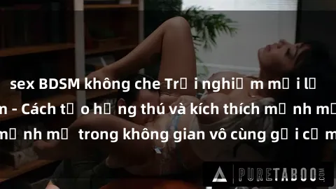 sex BDSM không che Trải nghiệm mới lạ với sex phòng tắm - Cách tạo hứng thú và kích thích mạnh mẽ trong không gian vô cùng gợi cảm và lãng mạn