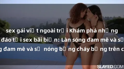 sex gái việt ngoài trời Khám phá những trải nghiệm độc đáo tại sex bãi biển: Làn sóng đam mê và sự nóng bỏng cháy bỏng trên cát trắng