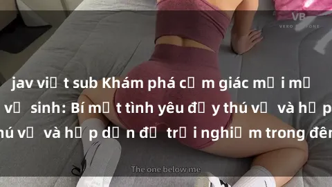 jav việt sub Khám phá cảm giác mới mẻ với sex trong nhà vệ sinh: Bí mật tình yêu đầy thú vị và hấp dẫn để trải nghiệm trong đêm hôm nay!
