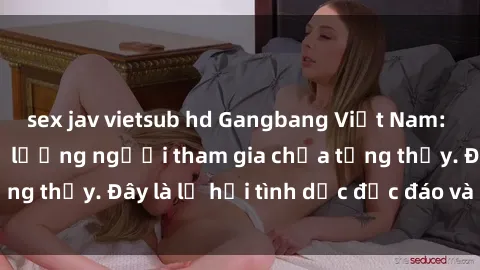 sex jav vietsub hd Gangbang Việt Nam: Kỷ lục mới với số lượng người tham gia chưa từng thấy. Đây là lễ hội tình dục độc đáo và gây sốc.