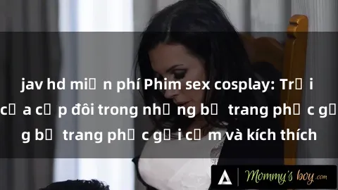 jav hd miễn phí Phim sex cosplay: Trải nghiệm tuyệt vời của cặp đôi trong những bộ trang phục gợi cảm và kích thích