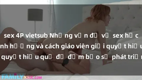 sex 4P vietsub Những vấn đề về sex học sinh: Các yếu tố ảnh hưởng và cách giáo viên giải quyết hiệu quả để đảm bảo sự phát triển toàn diện.