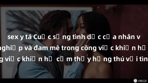 sex y tá Cuộc sống tình dục của nhân viên văn phòng: Sự nghiệp và đam mê trong công việc khiến họ cảm thấy hứng thú với tình dục?