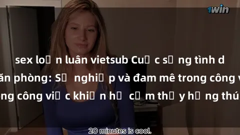 sex loạn luân vietsub Cuộc sống tình dục của nhân viên văn phòng: Sự nghiệp và đam mê trong công việc khiến họ cảm thấy hứng thú với tình dục?