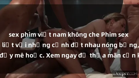 sex phim việt nam không che Phim sex Mỹ đen: phút mãnh liệt với những cảnh địt nhau nóng bỏng, đầy mê hoặc. Xem ngay để thỏa mãn cơn khát tình dục của bạn!