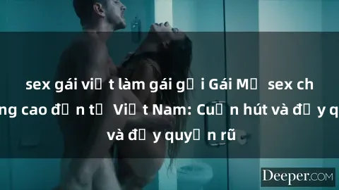 sex gái việt làm gái gọi Gái Mỹ sex chất lượng cao đến từ Việt Nam: Cuốn hút và đầy quyến rũ